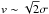 \hbox{$v\sim\sqrt{2}\sigma$}