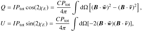 \begin{equation} \begin{aligned} Q &= I P_{\rm tot} \cos(2 \chi_{E}) = \frac{C P_{\rm tot}}{4 \pi} \int {\rm d}\Omega \left[( \vec{B} \cdot \vec{\breve{w}} )^2 - (\vec{B} \cdot \vec{\breve{v}})^2 \right], \\ U &= I P_{\rm tot} \sin(2 \chi_{E}) = \frac{C P_{\rm tot}}{4 \pi} \int {\rm d}\Omega [-2(\vec{B} \cdot \vec{\breve{w}}) (\vec{B} \cdot \vec{\breve{v}})], \end{aligned} \end{equation}