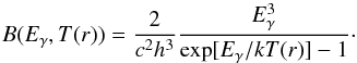 \begin{equation} B(E_{\gamma},T(r)) = \frac{2}{c^2 h^3} \frac{E_{\gamma}^3}{\exp[E_{\gamma}/kT(r)] -1}\cdot \end{equation}