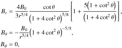 \begin{equation} \label{eq:magneticField} \begin{aligned} B_{r} &= \frac{4 B_0 }{3r^{5/4} } \frac{\cot \theta}{ \Big(1+4 \cot^2 \theta \Big)^{5/8}} \left[1+\frac{5\Big(1+\cot^2 \theta \Big)}{\Big(1+4 \cot^2 \theta \Big)} \right] , \\ B_{\theta} &= -\frac{B_0}{r^{5/4}} \Big(1+4 \cot^2 \theta \Big)^{-5/8} , \\ B_{\phi} & =0, \end{aligned} \end{equation}
