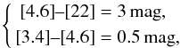 \begin{equation} \left\{ \begin{aligned} \left[4.6\right]\!\text{--}\!\left[22\right] &= 3\, \mathrm{mag},\\ \left[3.4\right]\!\text{--}\!\left[4.6\right] &= 0.5\, \mathrm{mag}, \end{aligned} \right. \end{equation}