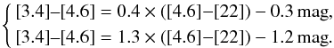 \begin{equation} \left\{ \begin{aligned} \left[3.4\right]\!\text{--}\!\left[4.6\right] &= 0.4\times\left([4.6]{-}[22]\right) - 0.3 \,\mathrm{mag},\\ \left[3.4\right]\!\text{--}\!\left[4.6\right] &= 1.3\times\left([4.6]{-}[22]\right) - 1.2 \, \mathrm{mag}. \end{aligned} \right. \end{equation}