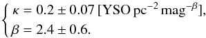 \begin{equation} \left\{ \begin{aligned} \kappa &= 0.2 \pm 0.07 \, \mathrm{[YSO\, pc^{-2} \, mag^{-\beta}]},\\ \beta &= 2.4 \pm 0.6. \end{aligned} \right. \end{equation}