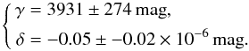 \begin{equation} \left\{ \begin{aligned} \gamma & = 3931\pm 274 \,\mathrm{mag}, \\ \delta & = -0.05 \pm -0.02 \times 10^{-6} \, \mathrm{mag}.\\ \end{aligned} \right. \end{equation}