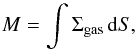 \begin{equation} M = \int \Sigma_{\mathrm{gas}}\,{\rm d}S, \end{equation}