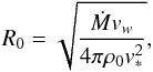 Mathematical equation: \begin{equation} \label{R0_eq} R_0=\sqrt{\frac{\dot{M} v_w}{4 \pi \rho_0 v_*^2}}, \end{equation}