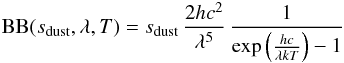 \begin{eqnarray} \textrm{BB}(s_\mathrm{dust},\lambda,T) = s_\textrm{dust} \, \frac{2hc^2}{\lambda^5} \, \frac{1}{\exp \left( \frac{hc}{\lambda k T} \right) -1} \label{eq:blackbody} \end{eqnarray}