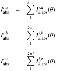 \appendix \setcounter{section}{2} \begin{eqnarray} \nonumber I^{i,a}_{\rm abs} & = & \sum^{k=i}_{1} I^{i,a}_{k,{\rm abs}}(\theta)\\[2mm]\nonumber I^{i,b}_{\rm abs} & = & \sum^{k=i}_{1} I^{i,b}_{k,{\rm abs}}(\theta)\\[2mm]\nonumber I^{i,{\rm c}}_{\rm abs} & = & \sum^{k=i}_{1} I^{i,{\rm c}}_{k,{\rm abs}}(\theta).\\\nonumber \end{eqnarray}