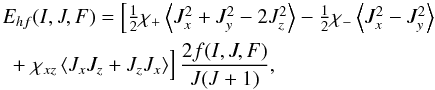 \begin{equation} \begin{array}{l} E_{hf}(I,J,F) = \left[ \frac{1}{2}\chi_+\left< J_x^2+J_y^2-2J_z^2 \right> - \frac{1}{2}\chi_-\left< J_x^2-J_y^2 \right> \right. \\ [\medskipamount] ~~+ \left. \vphantom{\frac{1}{2}} \chi_{xz}\left< J_xJ_z+J_zJ_x \right> \right] \dfrac{2f(I,J,F)}{J(J+1)}, \\ \end{array} \end{equation}