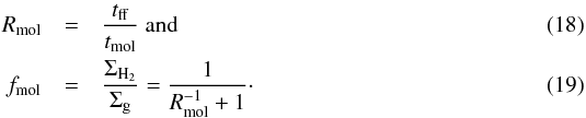 \begin{eqnarray} R_{\rm mol}&=&\frac{{t}_{\rm ff}}{{t}_{\rm mol}}\ {\rm and}\\ {f}_{\rm mol}&=&\frac{\Sigma_{\rm H_{2}}}{\Sigma_{\rm g}}=\frac{1}{R_{\rm mol}^{-1}+1}\cdot \label{anal2} \end{eqnarray}