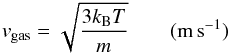 \begin{eqnarray} v_{\rm gas} = \sqrt{\frac{3k_{\rm B}T}{ m}} \qquad ({\rm m\,s}^{-1}) \end{eqnarray}