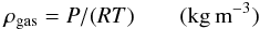 \begin{eqnarray} \rho_{\rm gas} = P/(R T) \qquad ({\rm kg\,m}^{-3}) \end{eqnarray}