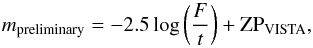 \begin{equation} m_{\rm preliminary} = -2.5\,\mathrm{log}\left(\frac{F}{t}\right) + \mathrm{ZP_{VISTA}} , \end{equation}