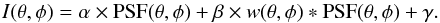 \begin{equation} \label{eq_stack} I (\theta,\phi) = \alpha \times {\rm PSF}( \theta , \phi ) + \beta \times w( \theta , \phi ) \ast {\rm PSF}( \theta , \phi ) + \gamma . \end{equation}