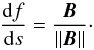 \begin{equation} \deriv{f}{s} = \frac{\vec{B}}{\norm{\vec{B}}}\cdot \end{equation}