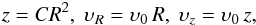 \begin{eqnarray} z = CR^2,~\upsilon_R = \upsilon_0\,R,~\upsilon_{z} = \upsilon_0\,z, \end{eqnarray}