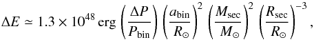 \begin{equation} \label{eq:delta_e_simple} \Delta E \simeq 1.3 \times 10^{48} \,{\erg} \, \left( \frac{\Delta P}{P_{\rm bin}} \right) \, \left( \frac{a_{\rm bin}}{\Rsol} \right)^{2} \, \left( \frac{M_{\rm sec}}{\Msol} \right)^{2} \, \left( \frac{R_{\rm sec}}{\Rsol} \right)^{-3}, \end{equation}