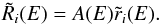 \begin{equation} \tilde R_i(E) = A(E) \tilde r_i(E). \end{equation}