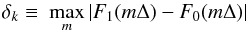 \appendix \setcounter{section}{1} \begin{equation} \delta_k \equiv \ \max_m^{} \vert F_1(m\Delta) - F_0(m\Delta) \vert\label{eqn:lambda_k} \end{equation}