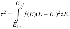 \begin{equation} \tau^2 = \int\limits_{\displaystyle{E_{1j}}}^{\displaystyle{E_{2j}}} f(E)(E-E_{\rm a})^2{\rm d}E \label{eqn:tau} . \end{equation}
