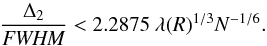 \begin{equation} \frac{\Delta_2}{{\it FWHM}} < 2.2875\ \lambda(R)^{1/3} N^{-1/6}. \label{eqn:de2} \end{equation}