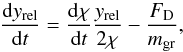 \begin{equation} \frac{{\rm d}y_{\rm rel}}{{\rm d}t} = \frac{{\rm d}\chi}{{\rm d}t} \frac{y_{\rm rel}}{2\chi} - \frac{F_{\rm D}}{m_{\rm gr}}, \end{equation}