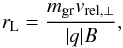 \begin{equation} r_{\rm L} = \frac{m_{\rm gr} v_{\rm rel, \perp}}{|q| B}, \end{equation}