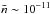 \hbox{$\bar{n} \sim 10^{-11}$}