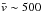 \hbox{$\bar{v} \sim 500$}