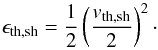 \appendix \setcounter{section}{3} \begin{equation} \epsilon_{\rm th, sh} = \frac{1}{2} \left(\frac{v_{\rm th,sh}}{2}\right)^2\cdot \end{equation}
