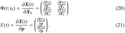 \begin{eqnarray} &&\Phi(t;t_{0}) =\frac{\partial \vec{X}(t)}{\partial \vec{X}_{0}}=\begin{pmatrix}\frac{\partial \vec{Y}(t)}{\partial \vec{Y}_{0}} & \frac{\partial \vec{Y}(t)}{\partial \vec{T}_{0}} \\ \frac{\partial \vec{T}(t)}{\partial \vec{Y}_{0}} & \frac{\partial \vec{T}(t)}{\partial \vec{T}_{0}} \end{pmatrix}\\ &&S(t) =\frac{\partial \vec{X}(t)}{\partial \vec{p}}=\begin{pmatrix}\frac{\partial \vec{Y}(t)}{\partial \vec{p}} \\ \frac{\partial \vec{T}(t)}{\partial \vec{p}}\end{pmatrix}. \end{eqnarray}