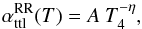 \begin{equation} \small \alpha^{\rm RR}_{\rm ttl}(T) = A~T_4^{-\eta}, \label{eq:fit_ald73} \end{equation}