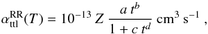 \begin{equation} \small \alpha^{\rm RR}_{\rm ttl}(T) = 10^{-13}~Z~\frac{a~t^b}{1 + c~t^d}~{\rm cm^{3}~s^{-1}}~, \label{eq:fit_peq91} \end{equation}