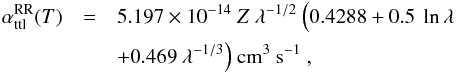 \begin{eqnarray} \small \alpha^{\rm RR}_{\rm ttl}(T) &=& 5.197\times10^{-14}~Z~\lambda^{-1/2}~\Big(0.4288 + 0.5~\ln \lambda \nonumber \\ && + 0.469~\lambda^{-1/3}\Big)~{\rm cm^{3}~s^{-1}}~, \end{eqnarray}