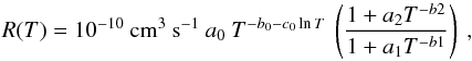 \begin{equation} \small R(T) = 10^{-10}~{\rm cm^3~s^{-1}}~a_{0}~T^{-b_{0} - c_{0}\ln{T}}~\left(\frac{1 + a_2 T^{-b2}}{1 + a_1 T^{-b1}}\right)~, \label{eq:fit_mao15} \end{equation}