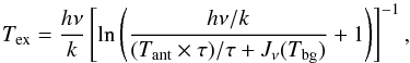 \begin{equation} \label{Tex} T_{\rm ex}=\frac{h\nu}{k}\left[\ln\left(\frac{h\nu/k}{(T_{\rm ant}\times\tau)/\tau+J_{\nu}(T_{\rm bg})}+1\right)\right]^{-1}, \end{equation}