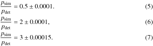 \begin{eqnarray} &&\frac{p_{\rm sim}}{p_{\rm det}}=0.5 \pm 0.0001. \\ &&\frac{p_{\rm sim}}{p_{\rm det}}=2 \pm 0.0001, \\ &&\frac{p_{\rm sim}}{p_{\rm det}}=3 \pm 0.00015. \end{eqnarray}