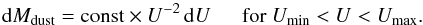 \begin{equation} {\rm d}M_{\rm dust} = \textrm{const} \times U^{-2} \, {\rm d}U \ \ \ \ \ \ \textrm{for } U_{\rm min} < U < U_{\rm max}\textrm{.} \end{equation}