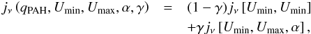 \begin{eqnarray} j_\nu\left(q_{\rm PAH},U_{\rm min},U_{\rm max},\alpha,\gamma\right) &=& (1-\gamma)j_\nu\left[U_{\rm min},U_{\rm min}\right] \nonumber\\ && + \gamma j_\nu\left[U_{\rm min},U_{\rm max},\alpha\right]\textrm{,} \end{eqnarray}