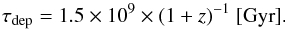 \begin{equation} \tau_{\rm dep}=1.5\times 10^9\times(1+z)^{-1}\ [\textrm{Gyr}]\textrm{.} \end{equation}