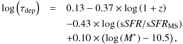 \begin{eqnarray} \log\left(\tau_{\rm dep}\right) &=& 0.13 -0.37\times \log\left(1+z\right) \nonumber\\ &&-0.43\times \log\left({\textrm{s}{\it SFR}}/{\textrm{s}{\it SFR}}_{\rm MS}\right) \nonumber\\ &&+0.10\times \left(\log\left(M^\ast\right)-10.5\right)\textrm{,} \label{eq:genzel2015_tau_dep} \end{eqnarray}