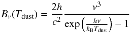 \begin{equation} \label{eq:planck} B_\nu(T_{\rm dust}) = \frac{2h}{c^2} \frac{\nu^3}{\exp\left(\frac{h\nu}{k_{\rm B}T_{\rm dust}}\right)-1} \end{equation}