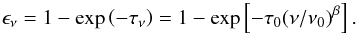 \begin{equation} \epsilon_{\nu}=1-{\rm exp}\left(-\tau_{\nu}\right)=1-{\rm exp}\left[-\tau_0 (\nu / \nu_{0})^{\beta}\right]\textrm{.} \end{equation}