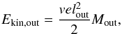 \begin{equation} {E_{\rm kin,out} = \frac{vel_{\rm out}^2}{2}M_{\rm out}} , \end{equation}