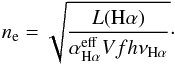 \begin{equation} {n_{\rm e} = \sqrt{\frac{L({\rm H}\alpha)}{\alpha^{\rm eff}_{{\rm H}\alpha}Vfh\nu_{{\rm H}\alpha}}}} \cdot \end{equation}