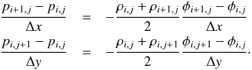 \begin{eqnarray*} \frac{p_{i+1,j } - p_{i,j}}{\Delta x} & = & - \frac{\rho_{i,j} + \rho_{i+1,j }}{2} \frac{\phi_{i+1,j } - \phi_{i,j}}{\Delta x} \\ \frac{p_{i ,j+1} - p_{i,j}}{\Delta y} & = & - \frac{\rho_{i,j} + \rho_{i ,j+1}}{2} \frac{\phi_{i, j+1} - \phi_{i,j}}{\Delta y} \cdot \end{eqnarray*}