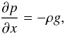 \begin{equation} \label{eq:nt_1datmos_0010} \frac{\partial p}{\partial x} = - \rho g , \end{equation}