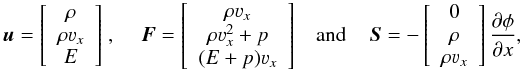\begin{equation} \label{eq:nm_1dcart0020} \begin{aligned} \boldsymbol{u} = \left[ \begin{array}{c} \rho \\ \rho \varv_x \\ E \end{array}\right] \end{aligned} \; , \quad \begin{aligned} \boldsymbol{F} = \left[ \begin{array}{c} \rho \varv_x \\ \rho \varv_x^2 + p \\ (E + p) \varv_x \end{array}\right] \end{aligned} \quad \mathrm{and} \quad \begin{aligned} \boldsymbol{S} = - \left[ \begin{array}{c} 0 \\ \rho \\ \rho \varv_x \end{array}\right] \frac{\partial \phi}{\partial x} \end{aligned} , \end{equation}