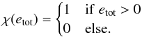 \begin{equation} \label{eq:nt_toyccsn_0080} \chi(e_{\mathrm{tot}}) = \begin{cases} 1 & \mathrm{if} \; e_{\mathrm{tot}} > 0 \\ 0 & \mathrm{ else.} \end{cases} \end{equation}