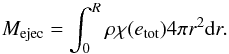 \begin{equation} \label{eq:nt_toyccsn_0090} M_{\mathrm{ejec}} = \int_{0}^{R} \rho \chi(e_{\mathrm{tot}}) 4 \pi r^2 \mathrm{d} r . \end{equation}